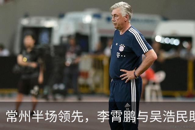 常州半场领先，李霄鹏与吴浩民助力球队2-0击败苏州